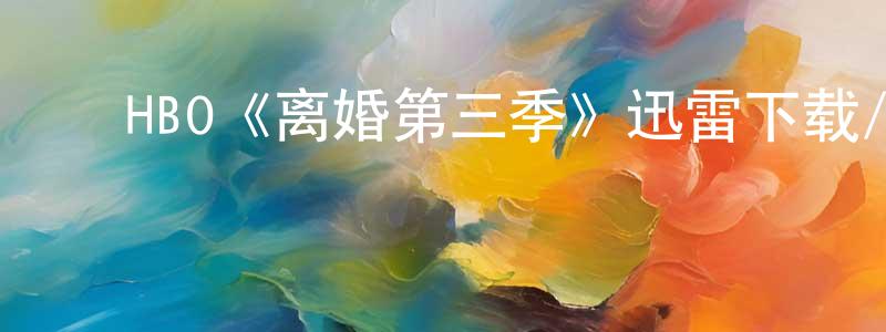 崔皓然的动漫综艺大全,HBO《离婚第三季》迅雷下载/在线观看/百度云-都市/情感-美剧天堂